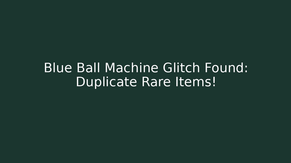 Blue Ball Machine Glitch Found: Duplicate Rare Items!