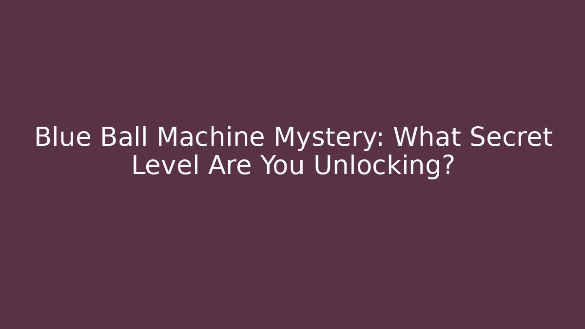 Blue Ball Machine Mystery: What Secret Level Are You Unlocking?