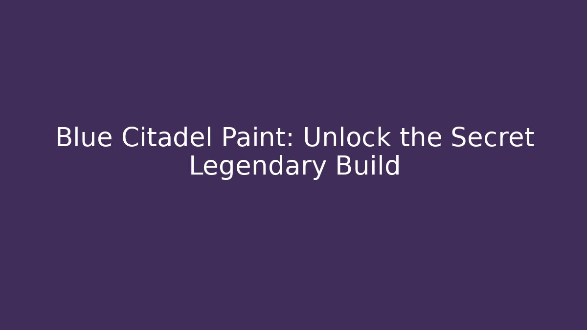 Blue Citadel Paint: Unlock the Secret Legendary Build - Celivion