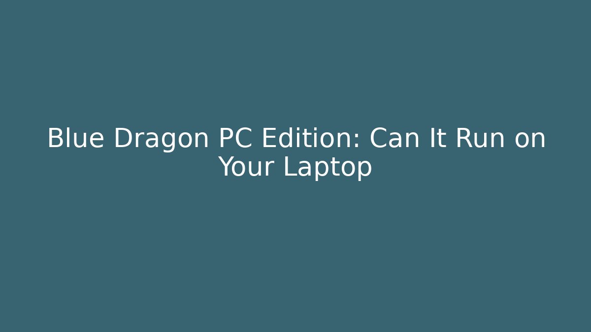 Blue Dragon PC Edition: Can It Run on Your Laptop