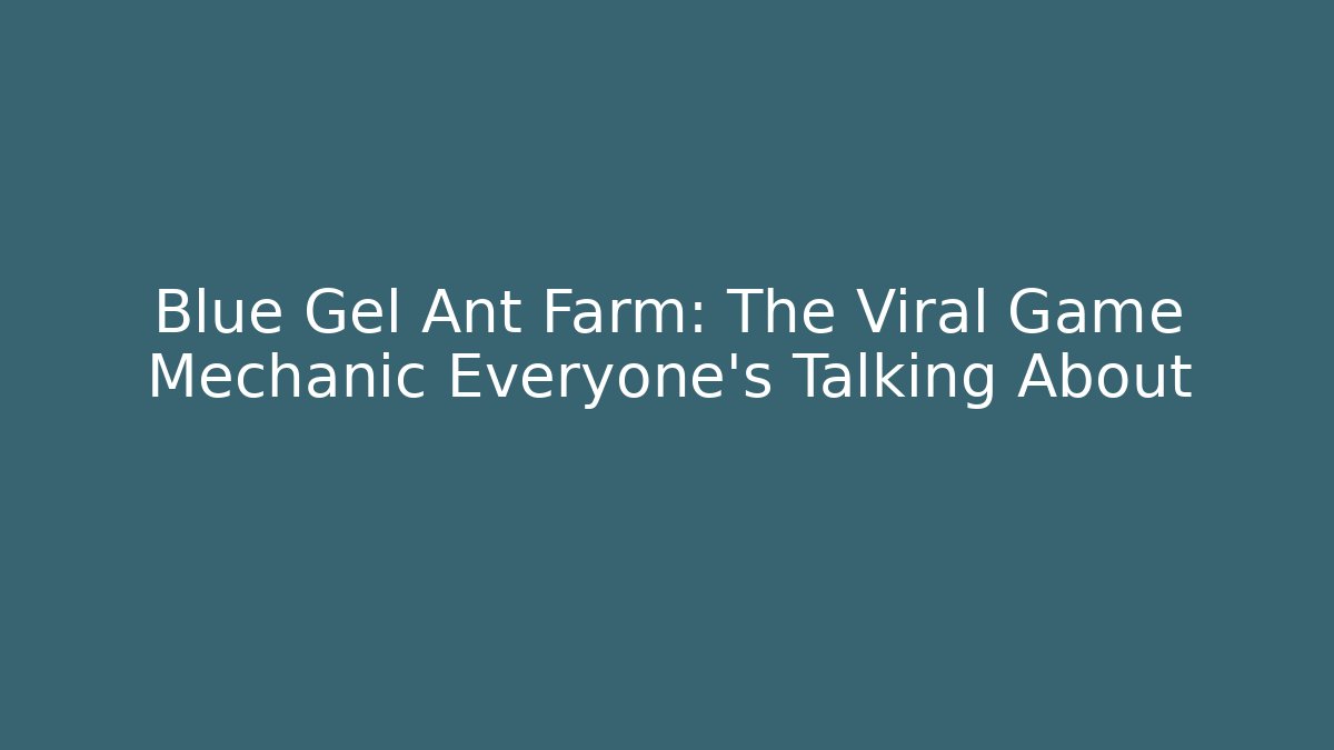 Blue Gel Ant Farm: The Viral Game Mechanic Everyone's Talking About - Celivion