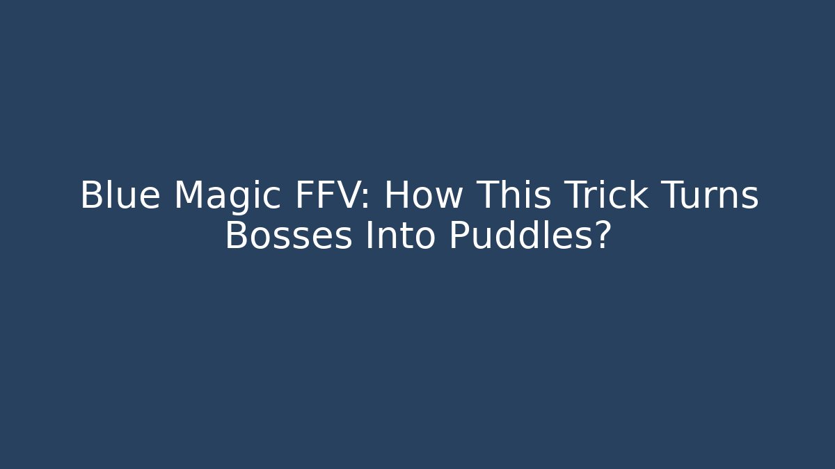 Blue Magic FFV: How This Trick Turns Bosses Into Puddles?