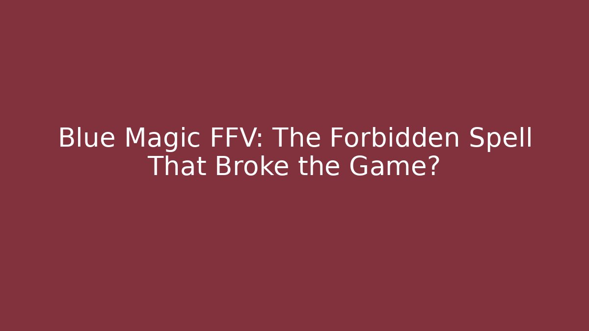 Blue Magic FFV: The Forbidden Spell That Broke the Game? - Celivion
