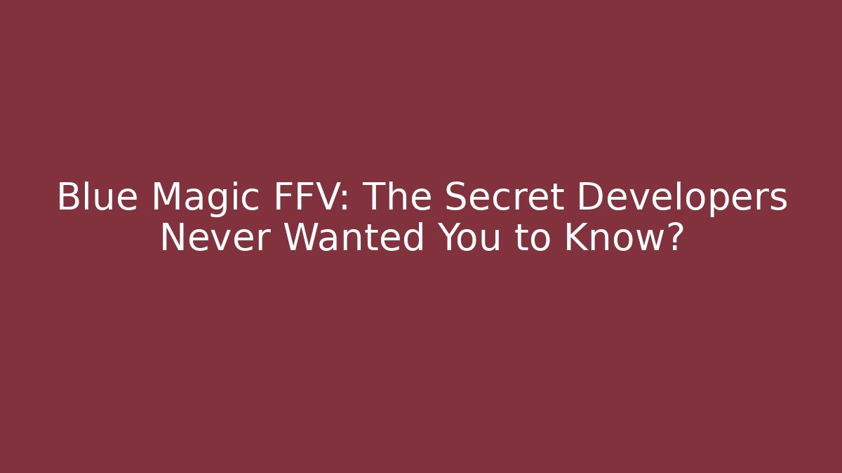 Blue Magic FFV: The Secret Developers Never Wanted You to Know?