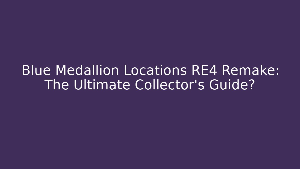 Blue Medallion Locations RE4 Remake: The Ultimate Collector's Guide?