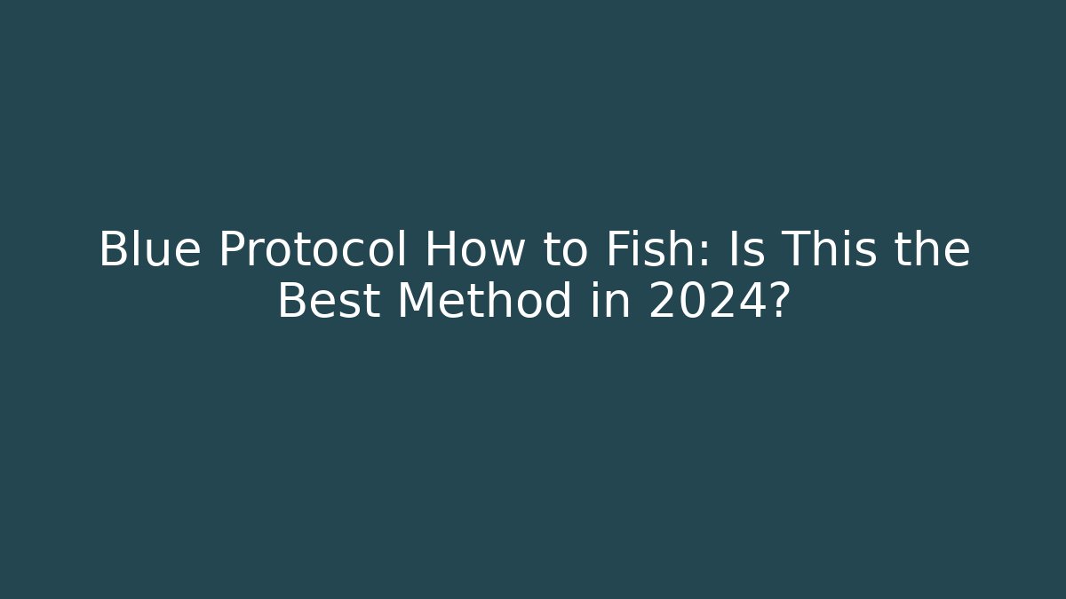 Blue Protocol How to Fish: Is This the Best Method in 2024? - Celivion