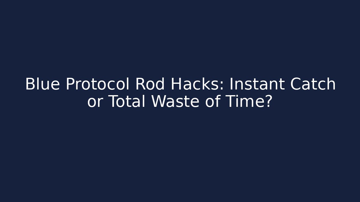 Blue Protocol Rod Hacks: Instant Catch or Total Waste of Time?