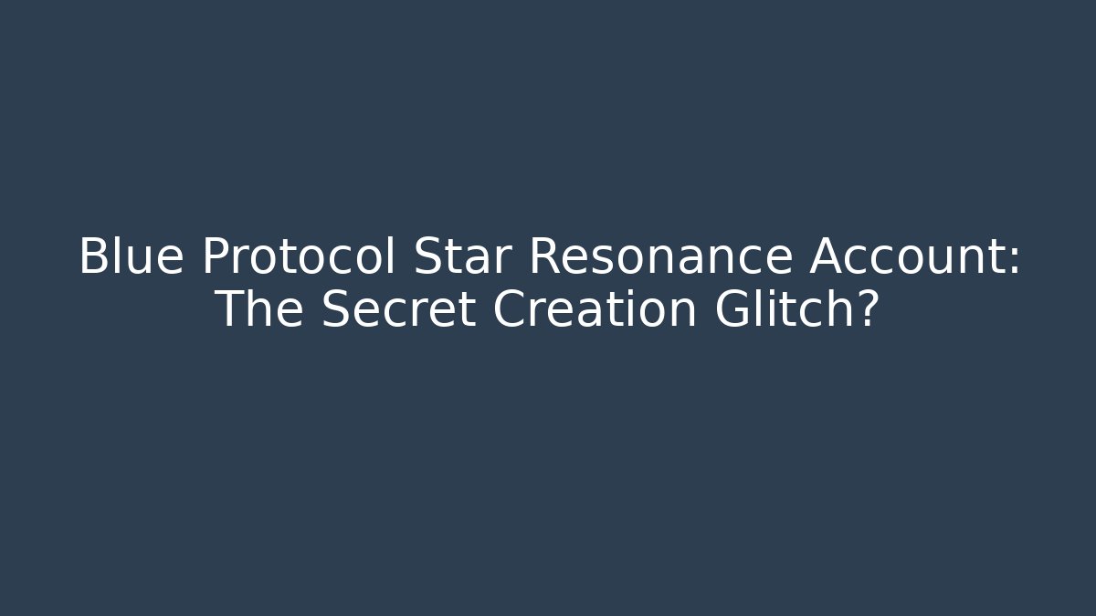 Blue Protocol Star Resonance Account: The Secret Creation Glitch? - Celivion