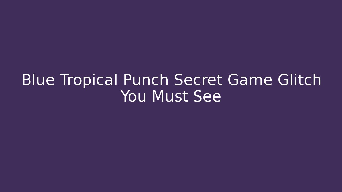 Blue Tropical Punch Secret Game Glitch You Must See