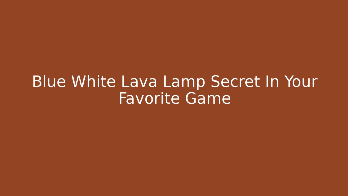 Blue White Lava Lamp Secret In Your Favorite Game