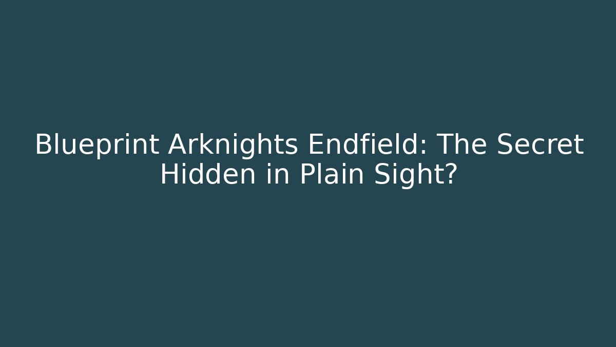 Blueprint Arknights Endfield: The Secret Hidden in Plain Sight?