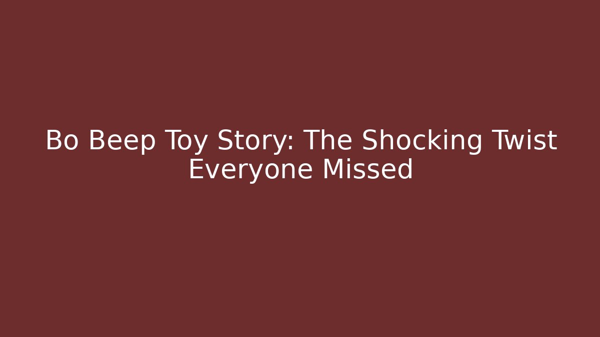 Bo Beep Toy Story: The Shocking Twist Everyone Missed
