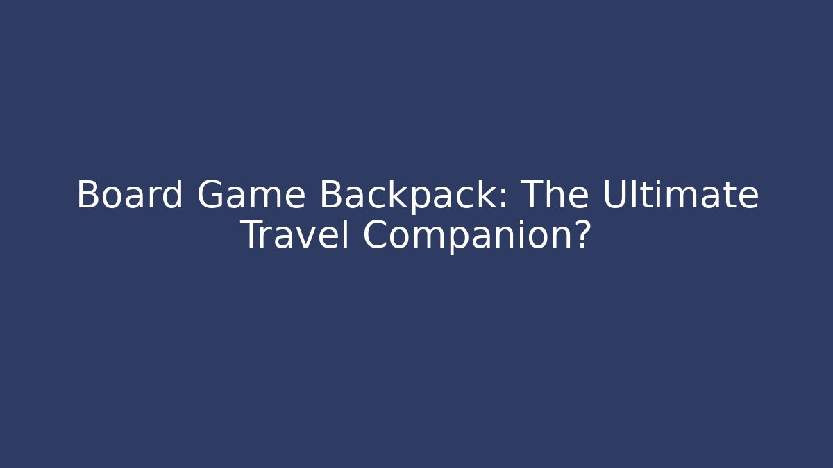 Board Game Backpack: The Ultimate Travel Companion?