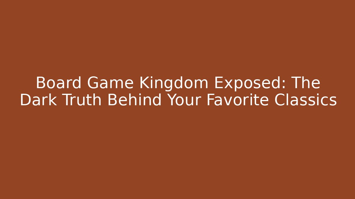 Board Game Kingdom Exposed: The Dark Truth Behind Your Favorite Classics