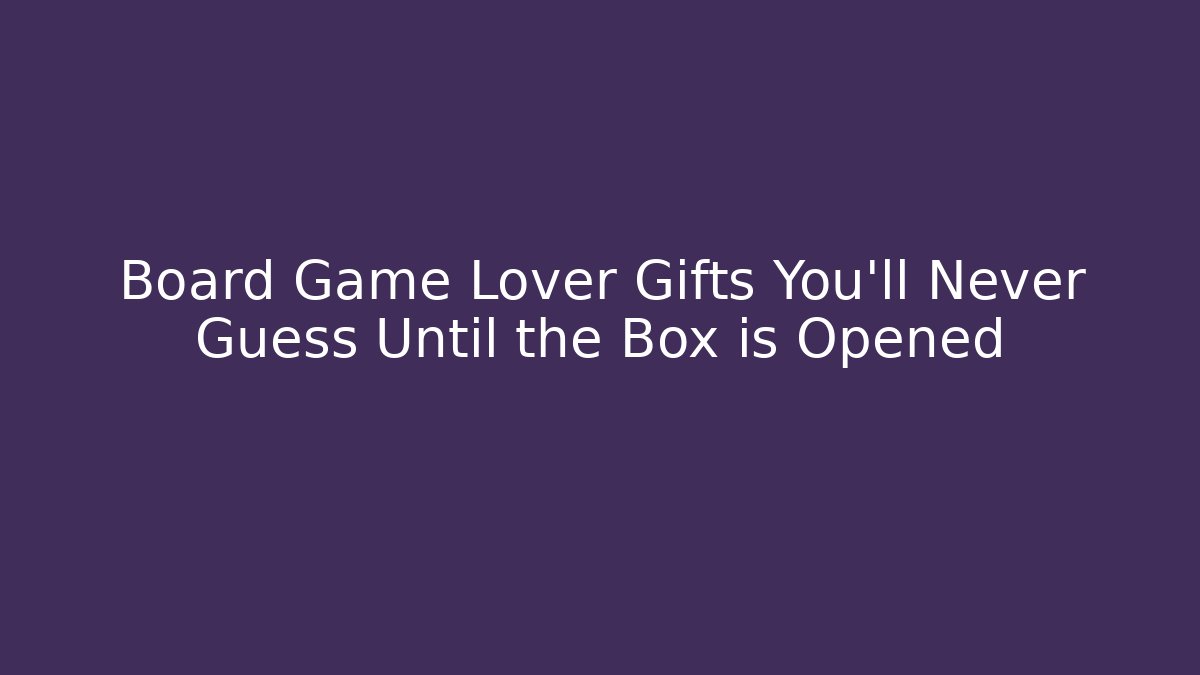 Board Game Lover Gifts You'll Never Guess Until the Box is Opened - Celivion