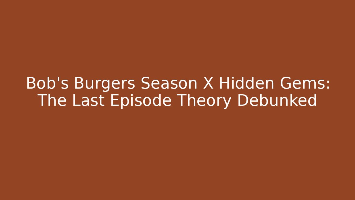 Bob's Burgers Season X Hidden Gems: The Last Episode Theory Debunked