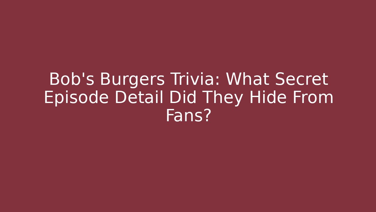 Bob's Burgers Trivia: What Secret Episode Detail Did They Hide From Fans? - Celivion