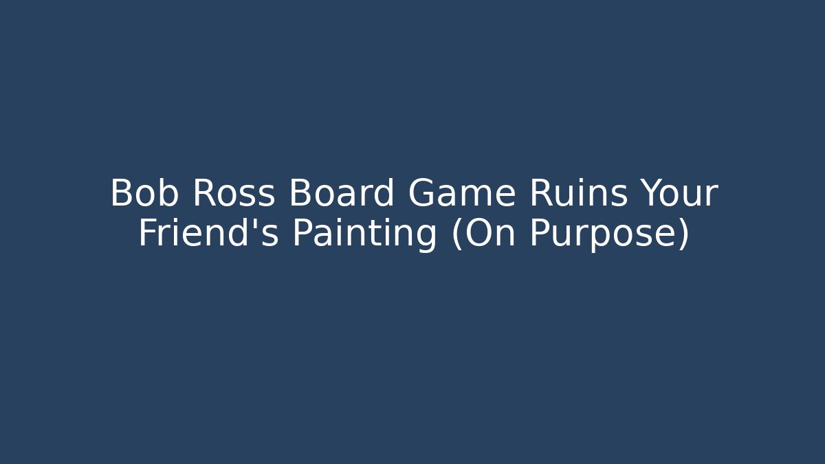 Bob Ross Board Game Ruins Your Friend's Painting (On Purpose)