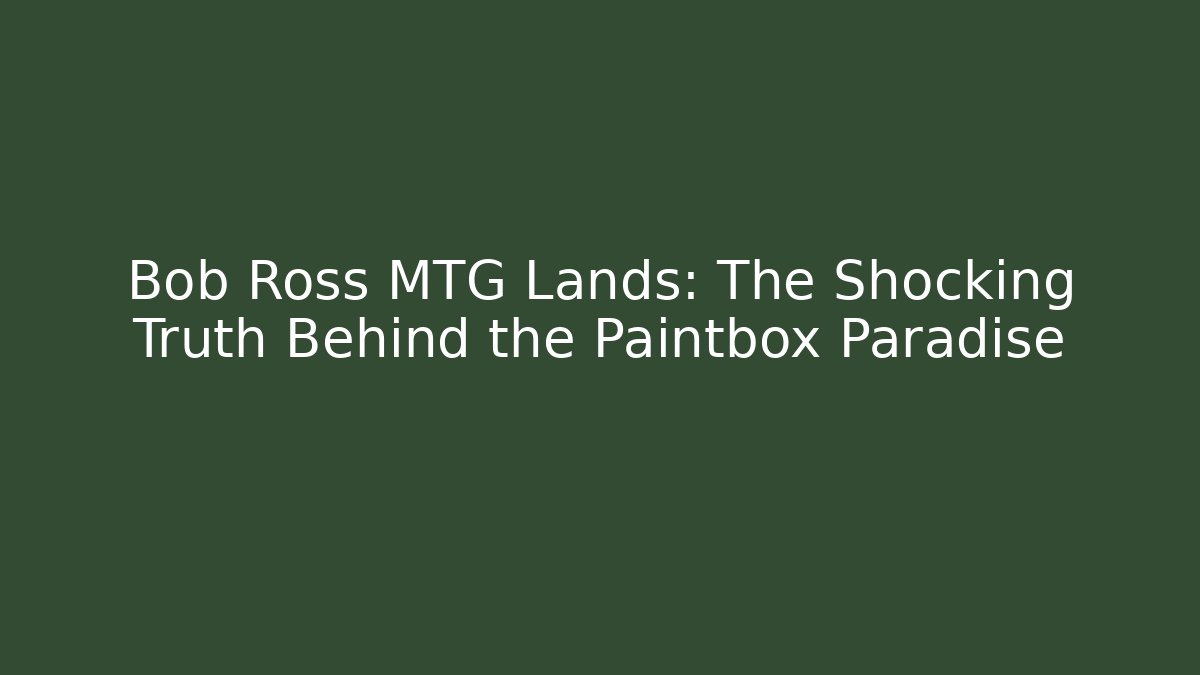 Bob Ross MTG Lands: The Shocking Truth Behind the Paintbox Paradise