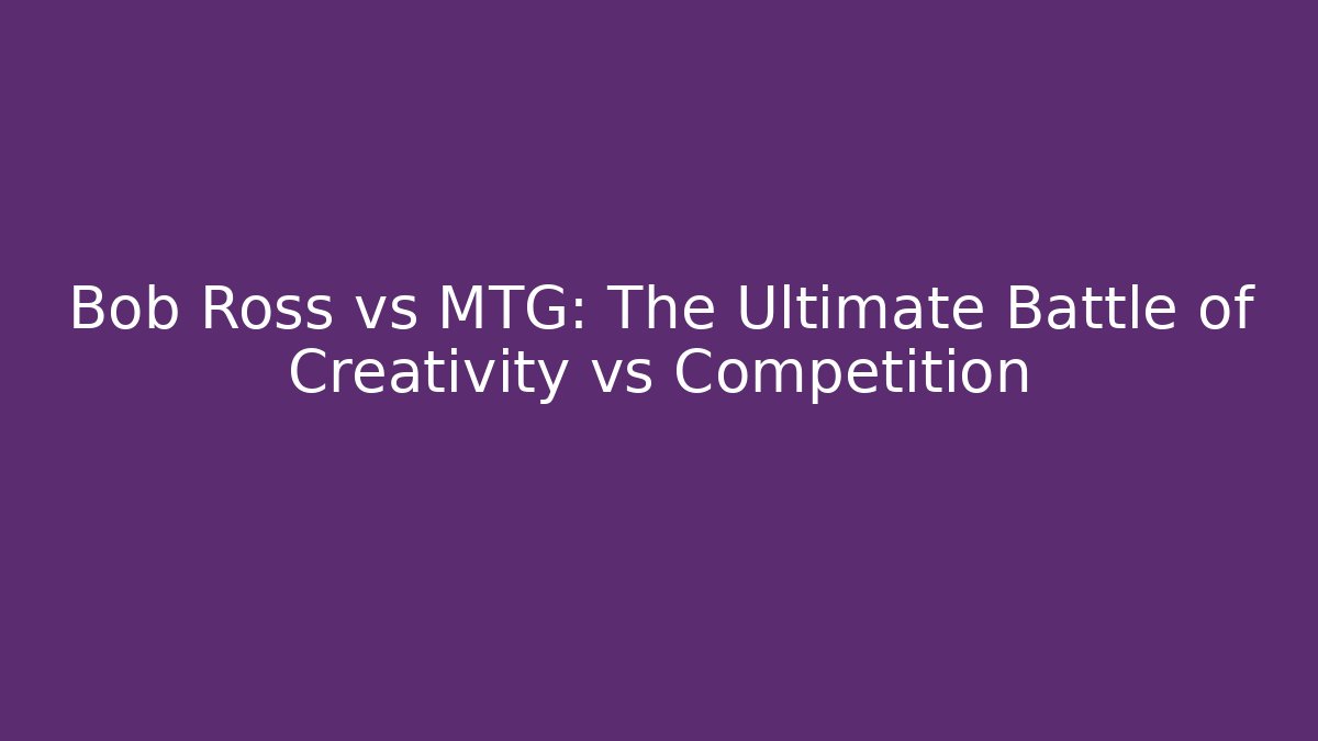 Bob Ross vs MTG: The Ultimate Battle of Creativity vs Competition