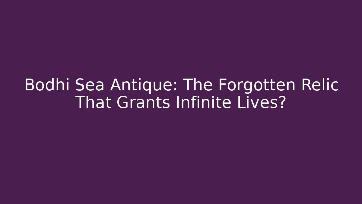 Bodhi Sea Antique: The Forgotten Relic That Grants Infinite Lives?