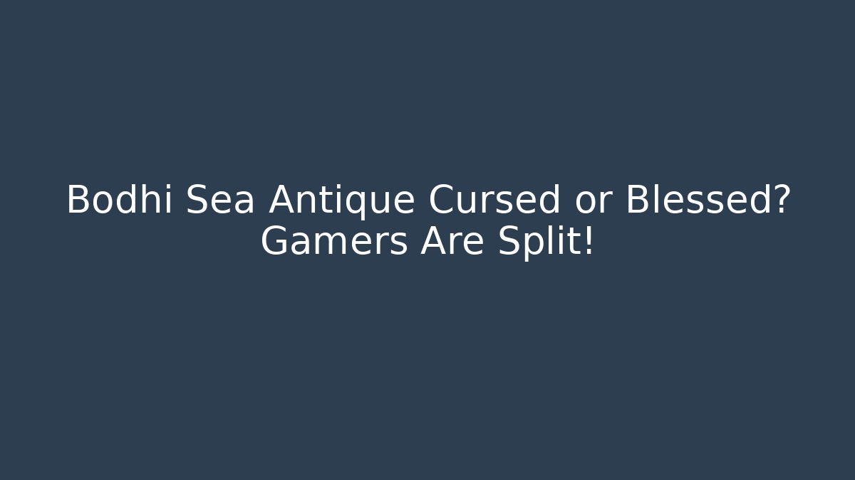 Bodhi Sea Antique Cursed or Blessed? Gamers Are Split!