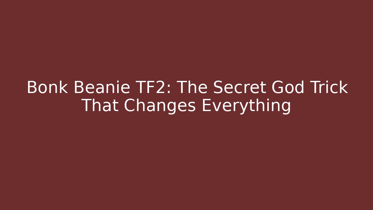 Bonk Beanie TF2: The Secret God Trick That Changes Everything