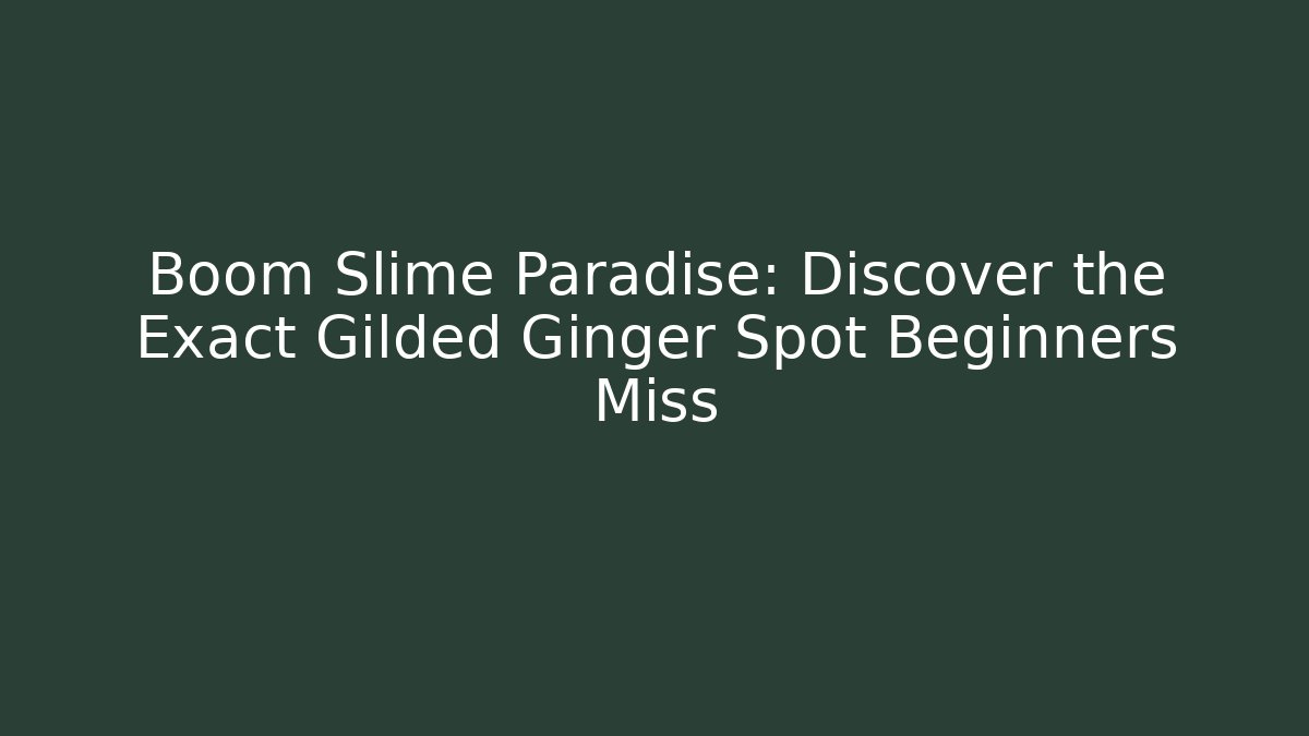 Boom Slime Paradise: Discover the Exact Gilded Ginger Spot Beginners Miss