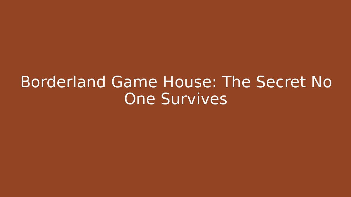 Borderland Game House: The Secret No One Survives