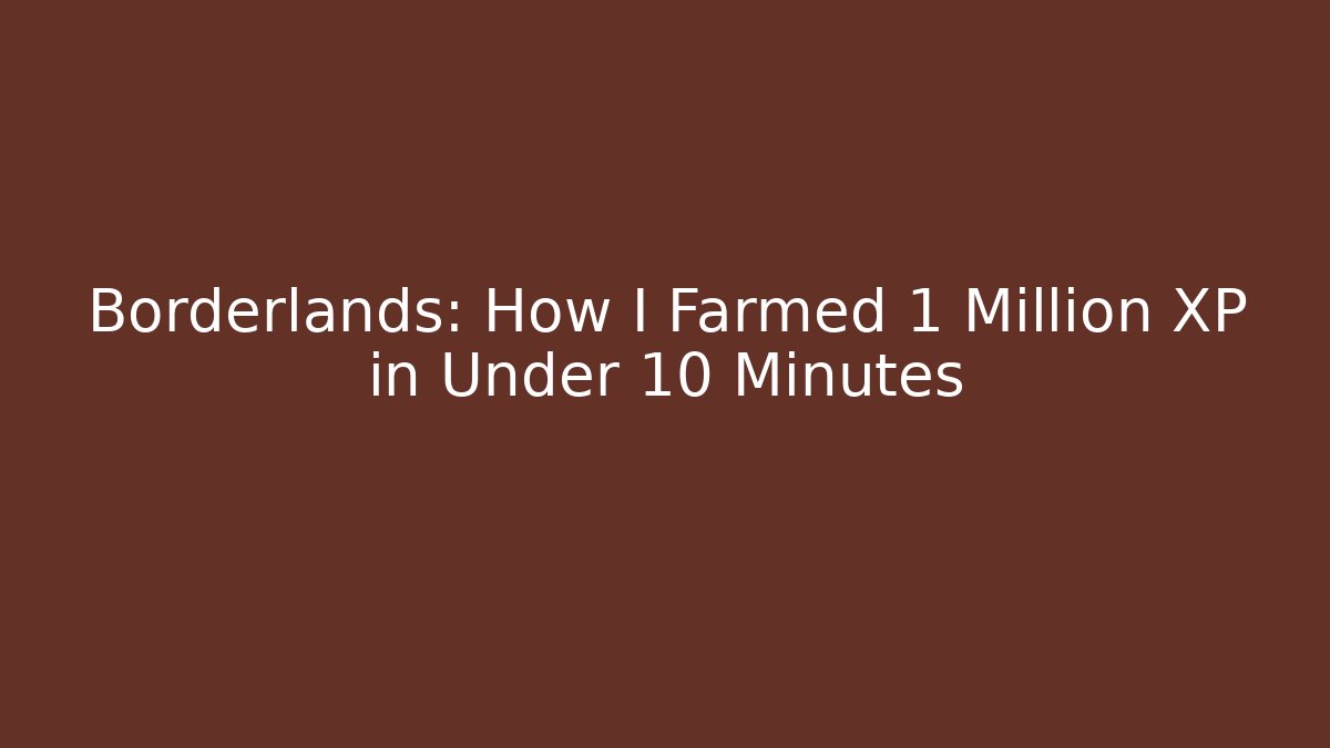 Borderlands: How I Farmed 1 Million XP in Under 10 Minutes
