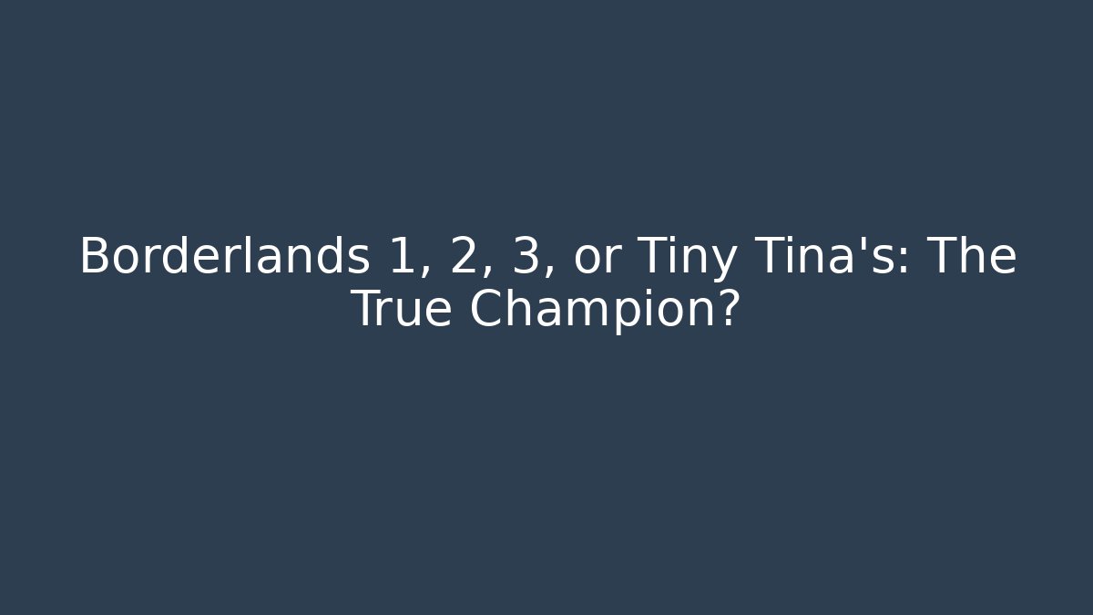 Borderlands 1, 2, 3, or Tiny Tina's: The True Champion?