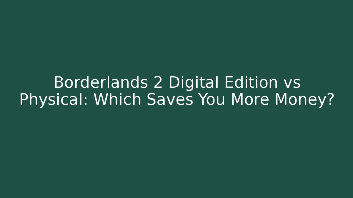 Borderlands 2 Digital Edition vs Physical: Which Saves You More Money?