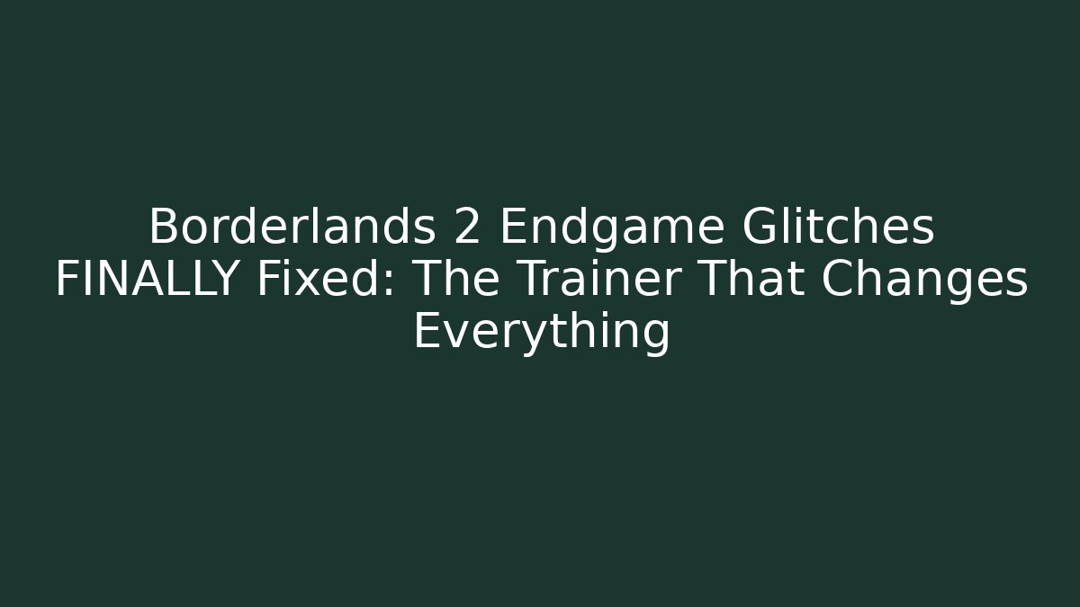 Borderlands 2 Endgame Glitches FINALLY Fixed: The Trainer That Changes Everything