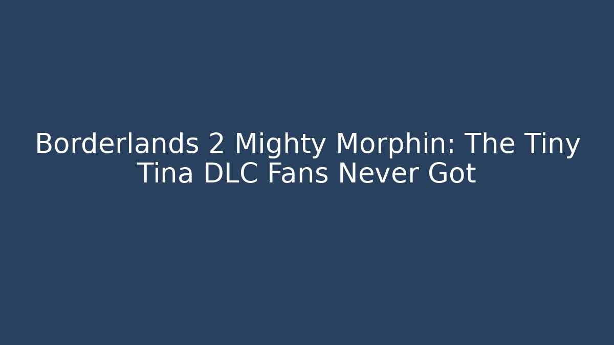 Borderlands 2 Mighty Morphin: The Tiny Tina DLC Fans Never Got