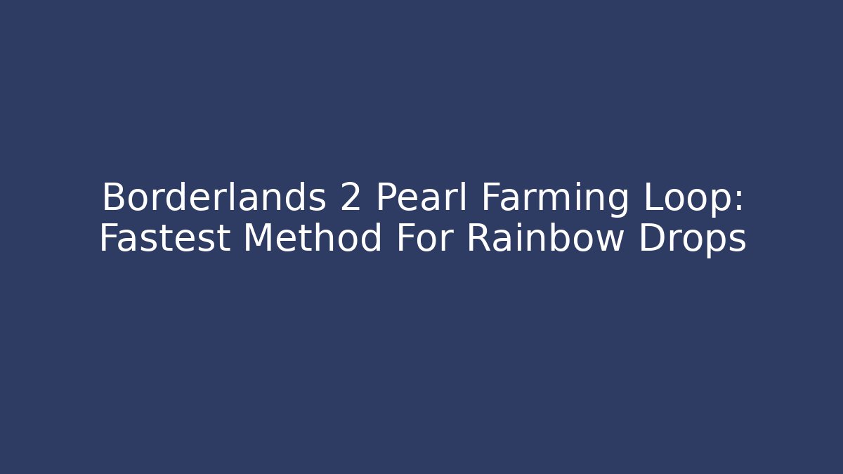 Borderlands 2 Pearl Farming Loop: Fastest Method For Rainbow Drops