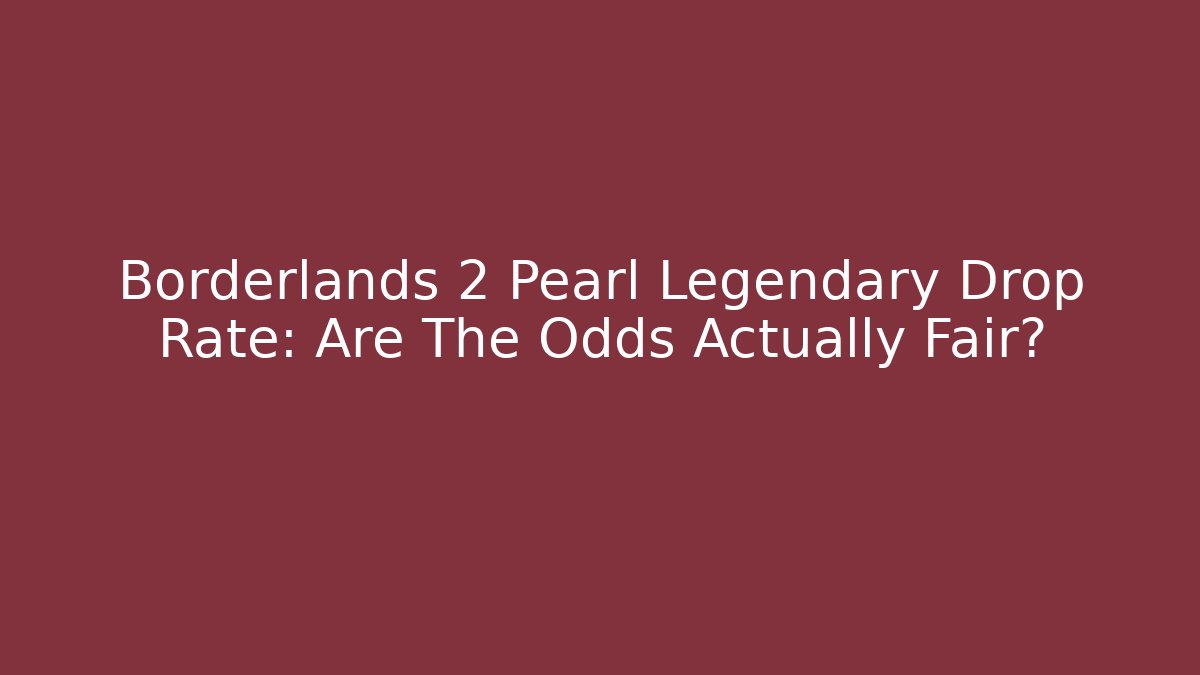 Borderlands 2 Pearl Legendary Drop Rate: Are The Odds Actually Fair?