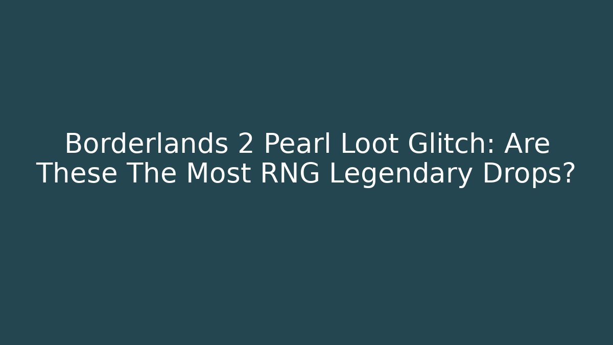 Borderlands 2 Pearl Loot Glitch: Are These The Most RNG Legendary Drops?