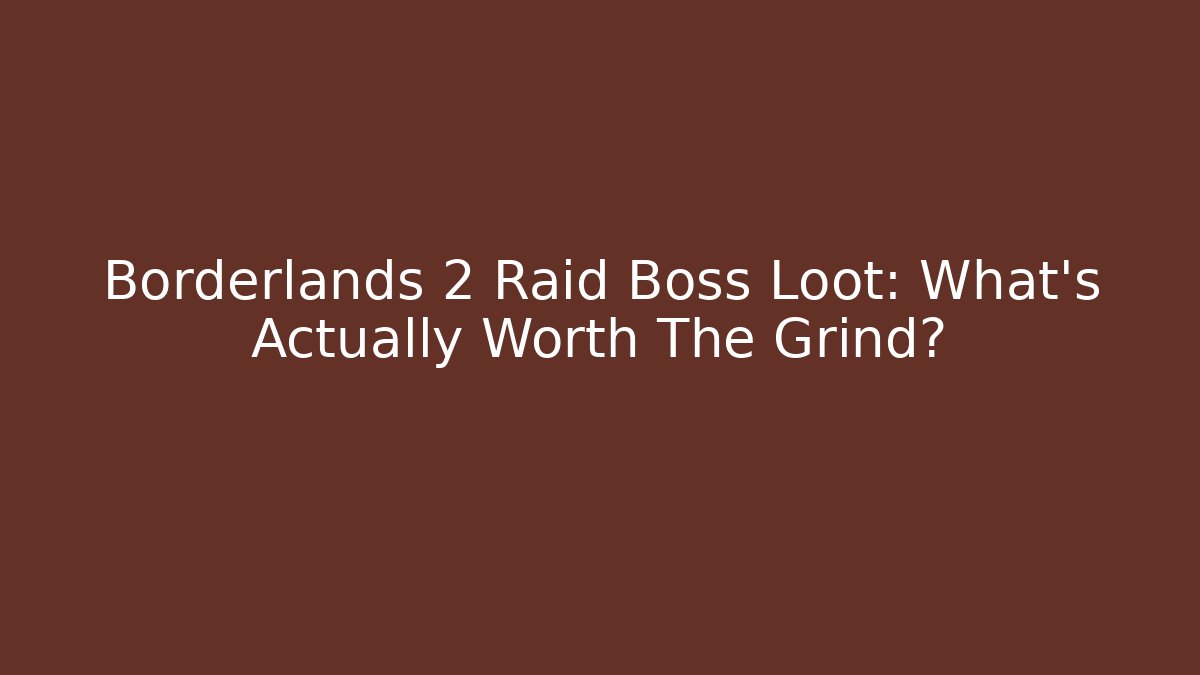 Borderlands 2 Raid Boss Loot: What’s Actually Worth The Grind? - Celivion