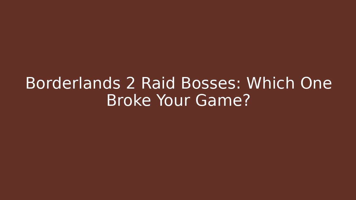 Borderlands 2 Raid Bosses: Which One Broke Your Game?