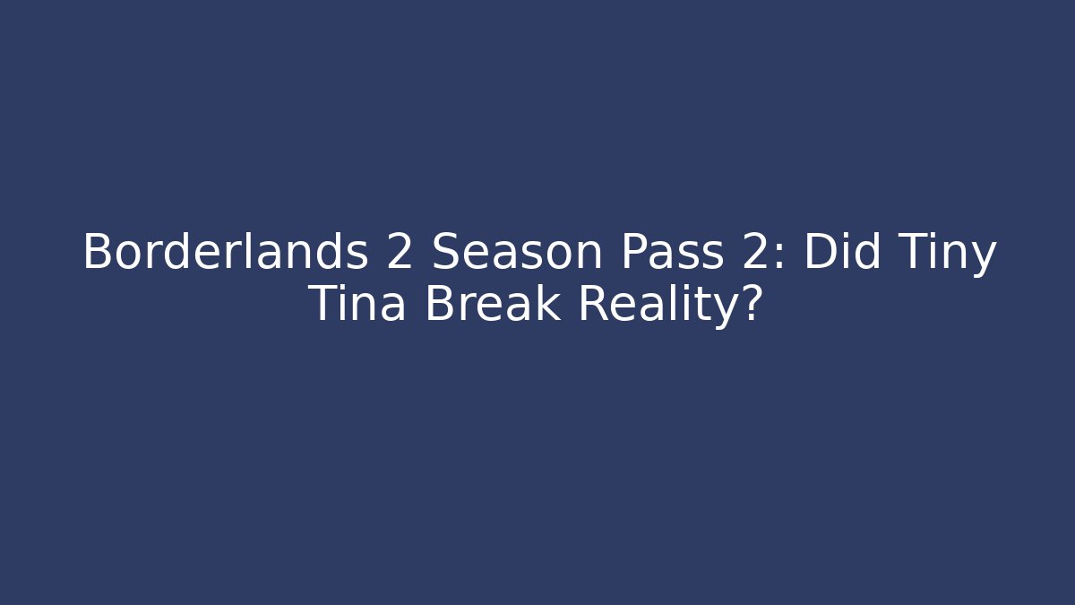 Borderlands 2 Season Pass 2: Did Tiny Tina Break Reality?