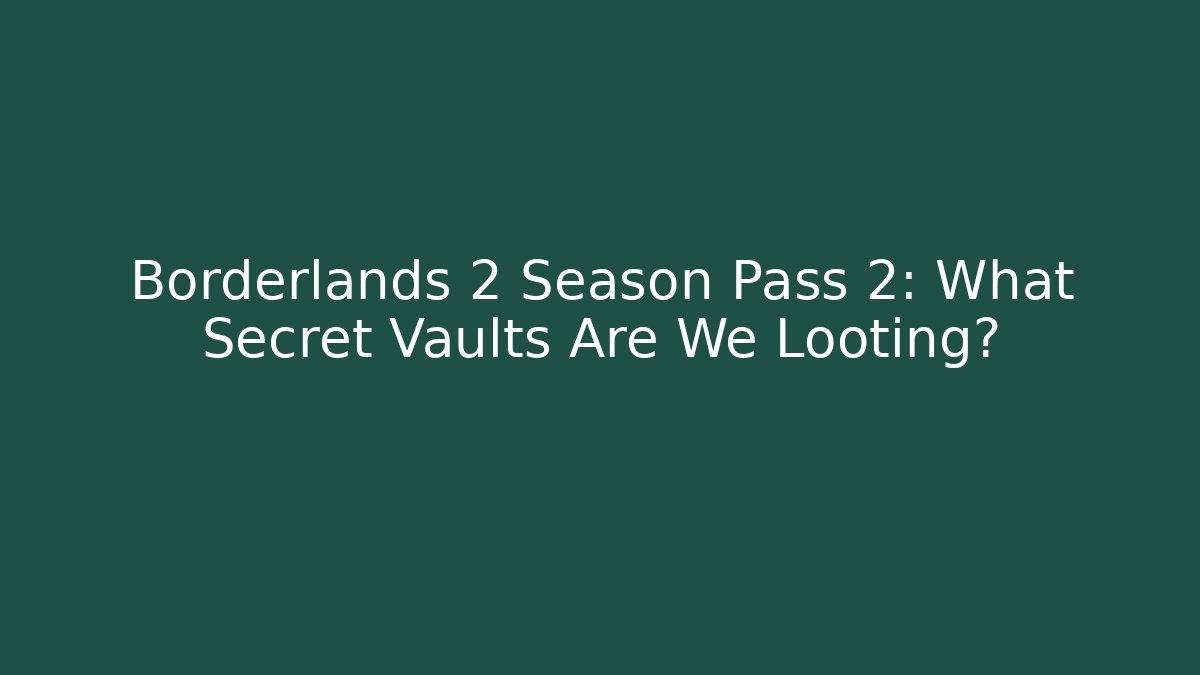 Borderlands 2 Season Pass 2: What Secret Vaults Are We Looting?