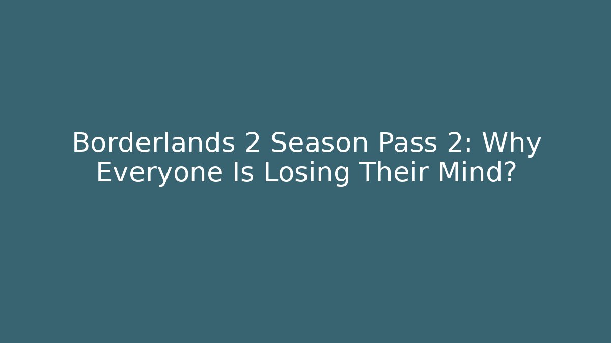 Borderlands 2 Season Pass 2: Why Everyone Is Losing Their Mind?