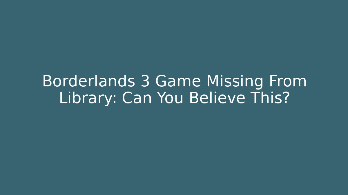 Borderlands 3 Game Missing From Library: Can You Believe This? - Celivion