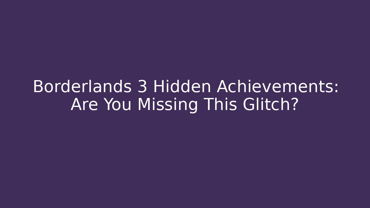 Borderlands 3 Hidden Achievements: Are You Missing This Glitch?