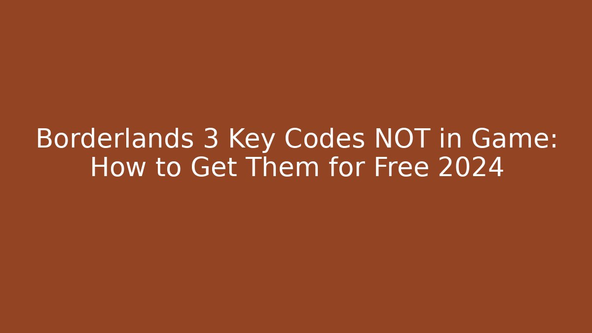 Borderlands 3 Key Codes NOT in Game: How to Get Them for Free 2024