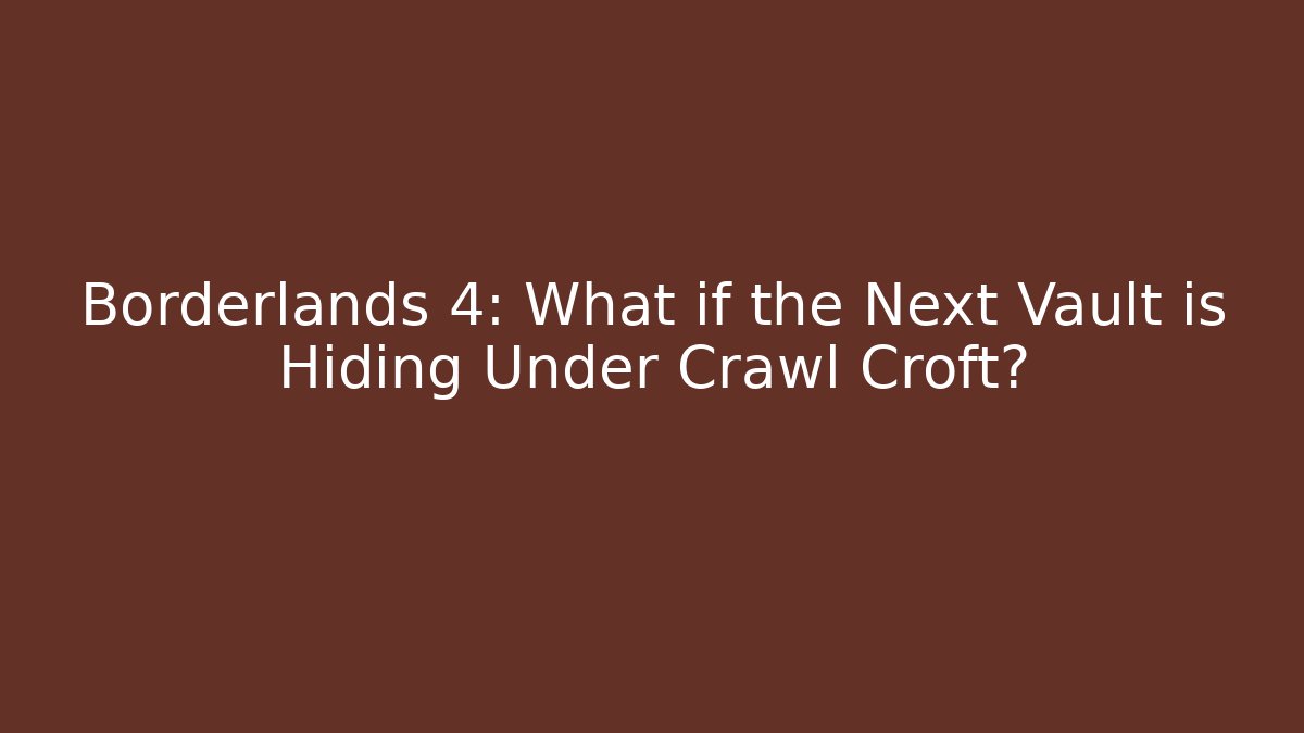 Borderlands 4: What if the Next Vault is Hiding Under Crawl Croft?
