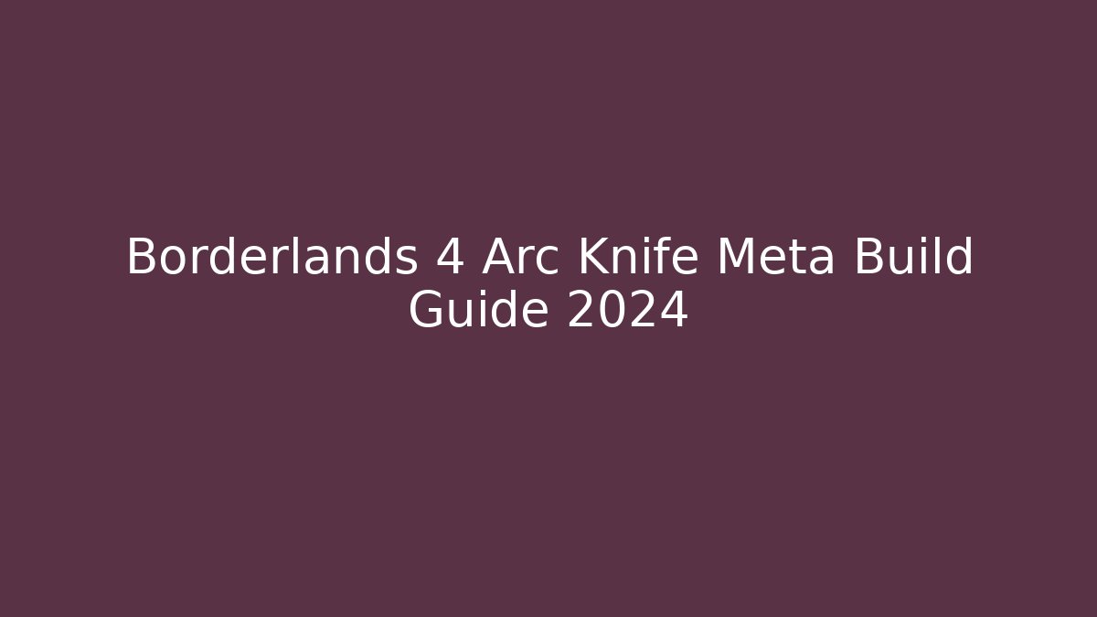 Borderlands 4 Arc Knife Meta Build Guide 2024