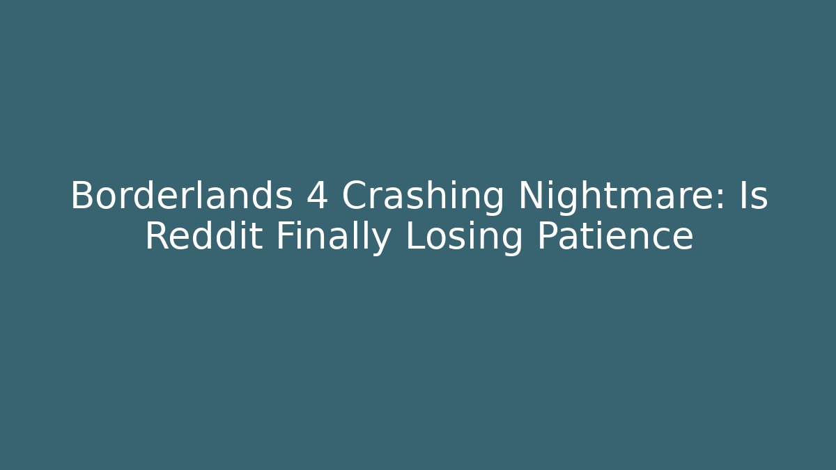Borderlands 4 Crashing Nightmare: Is Reddit Finally Losing Patience