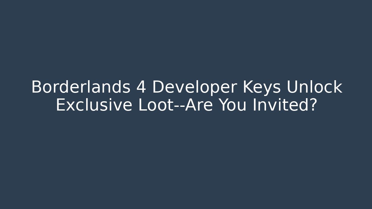 Borderlands 4 Developer Keys Unlock Exclusive Loot—Are You Invited? - Celivion