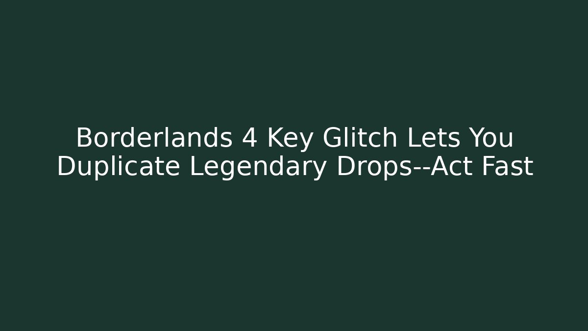 Borderlands 4 Key Glitch Lets You Duplicate Legendary Drops—Act Fast - Celivion
